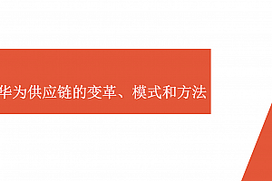 详解华为供应链体系:从流程、IT与运营到供应链变革、模式和方法,附105页案例